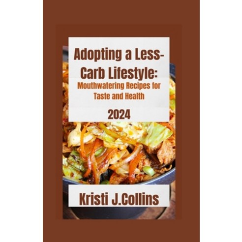 (영문도서) Adopting a Less-Carb Lifestyle: Mouthwatering Recipes for Taste and Health 2024 Paperback, Independently Published, English, 9798880393725