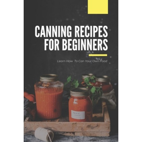 Canning Recipes For Beginners: Learn How To Can Your Own Food: Home Canning Safety Tips Paperback, Independently Published, English, 9798712416714