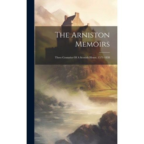 (영문도서) The Arniston Memoirs: Three Centuries Of A Scottish House 1571-1838 Hardcover, Legare Street Press, English, 9781020458989
