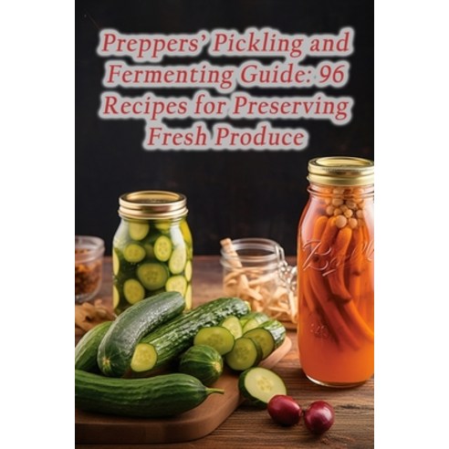 (영문도서) Preppers'' Pickling and Fermenting Guide: 96 Recipes for Preserving Fresh Produce Paperback, Independently Published, English, 9798860808799