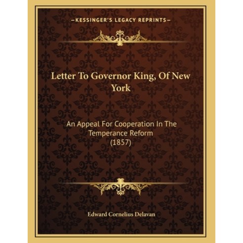 Letter To Governor King Of New York: An Appeal For Cooperation In The Temperance Reform (1857) Paperback, Kessinger Publishing