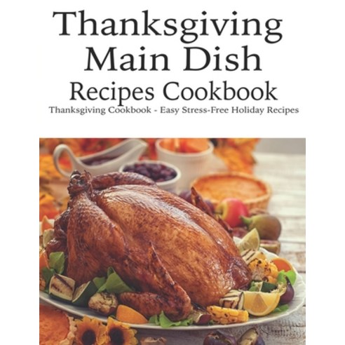 Thanksgiving Main Dish Recipes Cookbook: Thanksgiving Cookbook - Easy Stress-Free Holiday Recipes Paperback, Independently Published, English, 9798694677455