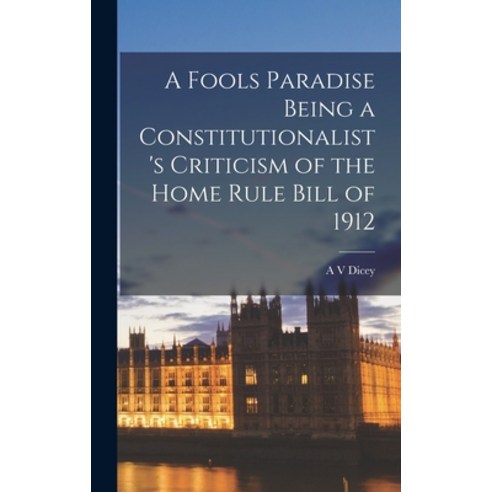 (영문도서) A Fools Paradise Being a Constitutionalist''s Criticism of the Home Rule Bill of 1912 Hardcover, Legare Street Press, English, 9781017101775