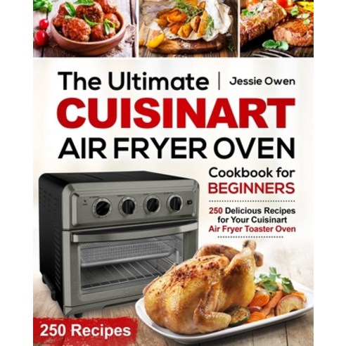 The Ultimate Cuisinart Air Fryer Oven Cookbook for Beginners: 250 Delicious Recipes for Your Cuisina... Paperback, Independently Published