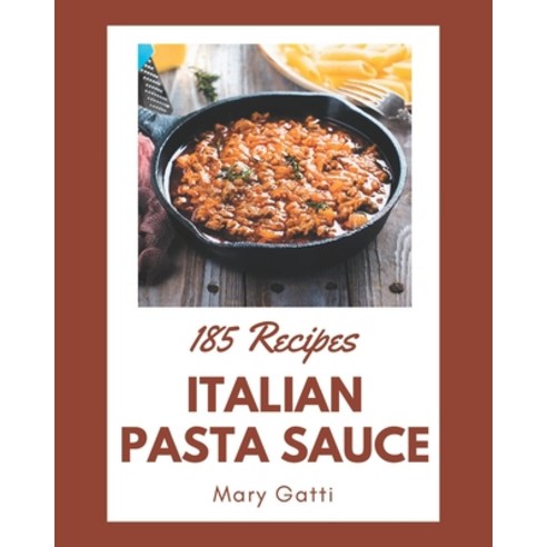 185 Italian Pasta Sauce Recipes: An Italian Pasta Sauce Cookbook for All Generation Paperback, Independently Published, English, 9798573373799