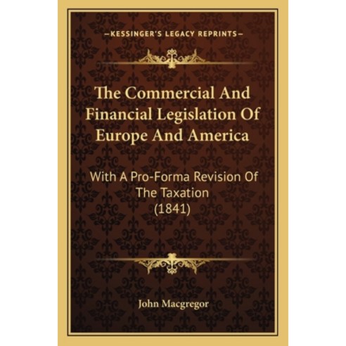 The Commercial And Financial Legislation Of Europe And America: With A Pro-Forma Revision Of The Tax... Paperback, Kessinger Publishing