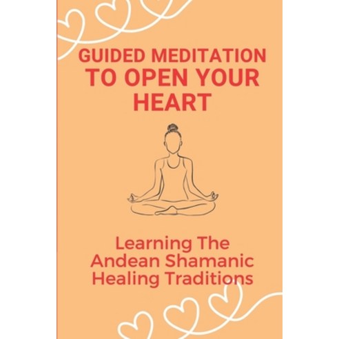 (영문도서) Guided Meditation To Open Your Heart: Learning The Andean Shamanic Healing Traditions: How To... Paperback, Independently Published, English, 9798538499533