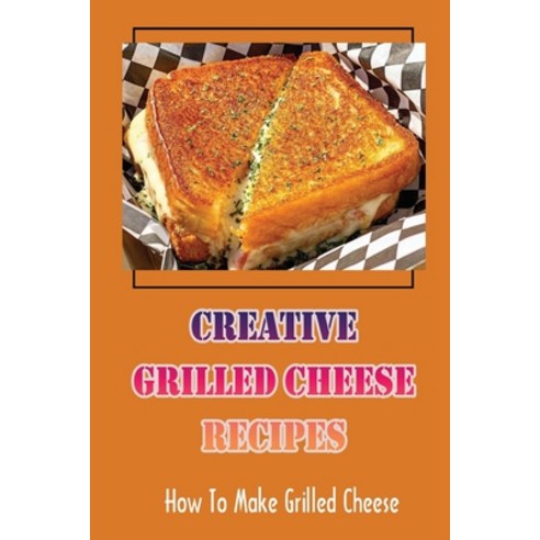 (영문도서) Creative Grilled Cheese Recipes: How To Make Grilled Cheese: Grilled Cheese Lasagna Paperback, Independently Published, English, 9798761767751