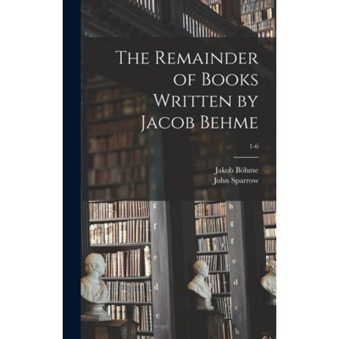 (영문도서) The Remainder of Books Written by Jacob Behme; 1-6 Hardcover, Legare Street Press, English, 9781013402173