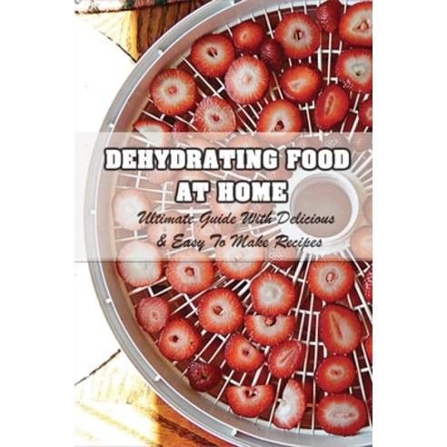 (영문도서) Dehydrating Food At Home: Ultimate Guide With Delicious & Easy To Make Recipes: Introduction ... Paperback, Independently Published, English, 9798523518355