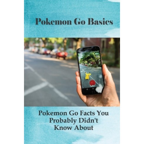 (영문도서) Pokemon Go Basics: Pokemon Go Facts You Probably Didn''t Know About: Interesting Facts About P... Paperback, Independently Published, English, 9798515726980