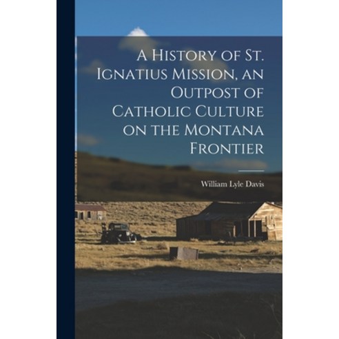 (영문도서) A History of St. Ignatius Mission an Outpost of Catholic Culture on the Montana Frontier Paperback, Hassell Street Press, English, 9781015181786