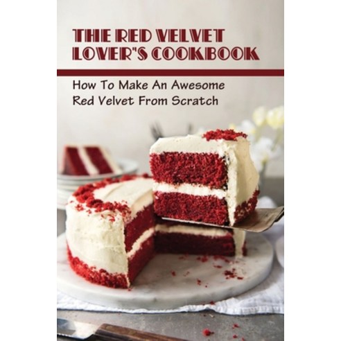 (영문도서) The Red Velvet Lover''s Cookbook: How To Make An Awesome Red Velvet From Scratch: Simple Metho... Paperback, Independently Published, English, 9798519807692