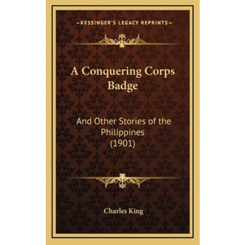 A Conquering Corps Badge: And Other Stories of the Philippines (1901) Hardcover, Kessinger Publishing