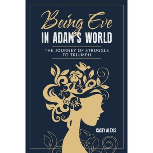 Being Eve in Adam''s World: The Journey of Struggle to Triumph Paperback, Casey Alexis