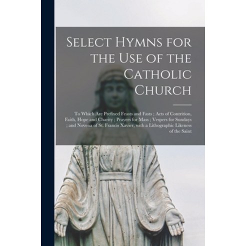 (영문도서) Select Hymns for the Use of the Catholic Church [microform]: to Which Are Prefixed Feasts and... Paperback, Legare Street Press, English, 9781014736697