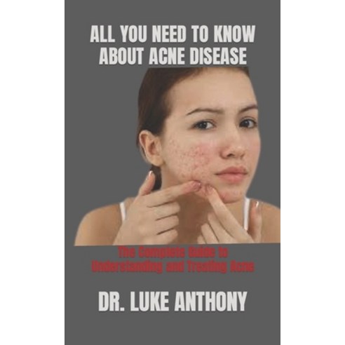 (영문도서) All You Need to Know about Acne Disease: The Complete Guide to Understanding and Treating Acne Paperback, Independently Published, English, 9798392036103