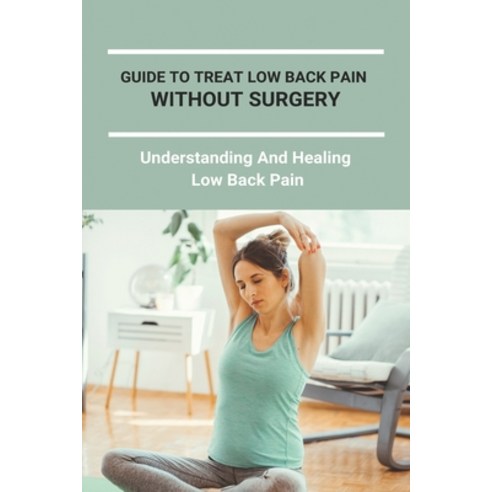 Guide To Treat Low Back Pain Without Surgery: Understanding And Healing Low Back Pain: Low Back Pain... Paperback, Amazon Digital Services LLC..., English, 9798737380069