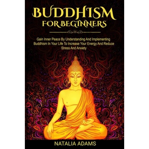 Buddhism For Beginners: Gain Inner Peace by Understanding and Implementing Buddhism in Your Life to ... Paperback, Independently Published
