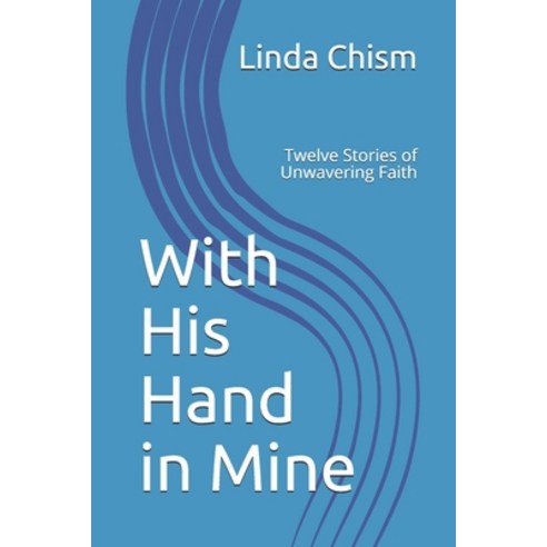 With His Hand in Mine: Twelve Stories of Unwavering Faith Paperback, Independently Published