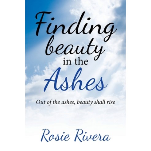 Finding Beauty in the Ashes: Out of the Ashes Beauty Shall Rise Paperback, WestBow Press, English, 9781664207097
