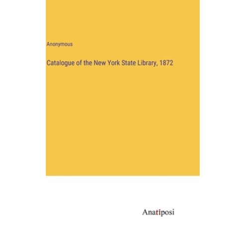 (영문도서) Catalogue of the New York State Library 1872 Hardcover, Anatiposi Verlag, English, 9783382193331