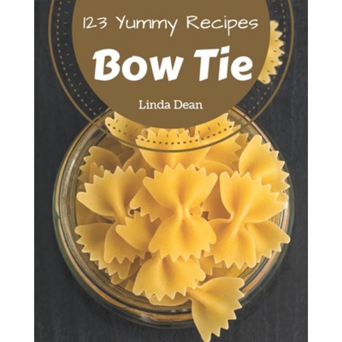 123 Yummy Bow Tie Recipes: Yummy Bow Tie Cookbook - All The Best Recipes You Need are Here! Paperback, Independently Published