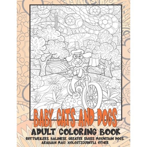 Baby Cats and Dogs - Adult Coloring Book - Rottweilers Balinese Greater Swiss Mountain Dogs Arabi... Paperback, Independently Published