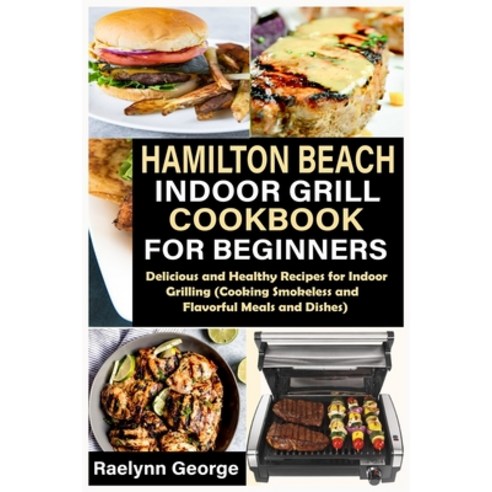 Hamilton Beach Indoor Grill Cookbook for Beginners: Delicious and ...