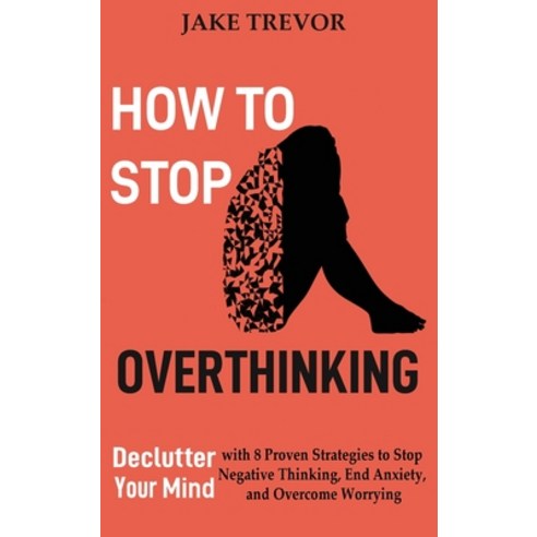 How to Stop Overthinking: Declutter Your Mind with 8 Proven Strategies to Stop Negative Thinking En... Hardcover, C.U Publishing LLC