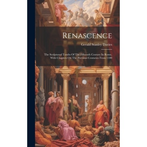 (영문도서) Renascence: The Sculptured Tombs Of The Fifteenth Century In Rome With Chapters On The Previ... Hardcover, Legare Street Press, English, 9781019707777