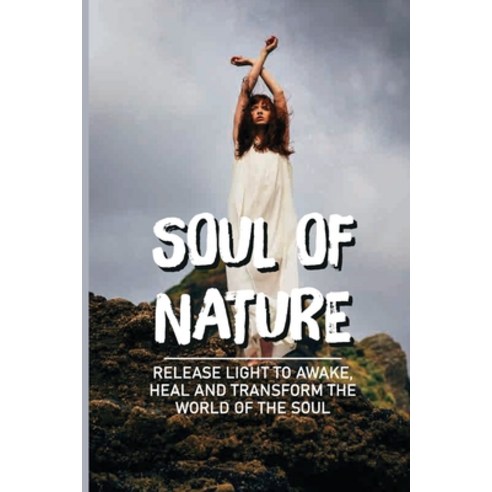 (영문도서) Soul Of Nature: Release Light To Awake Heal And Transform The World Of The Soul: Flower Mean... Paperback, Independently Published, English, 9798538953158