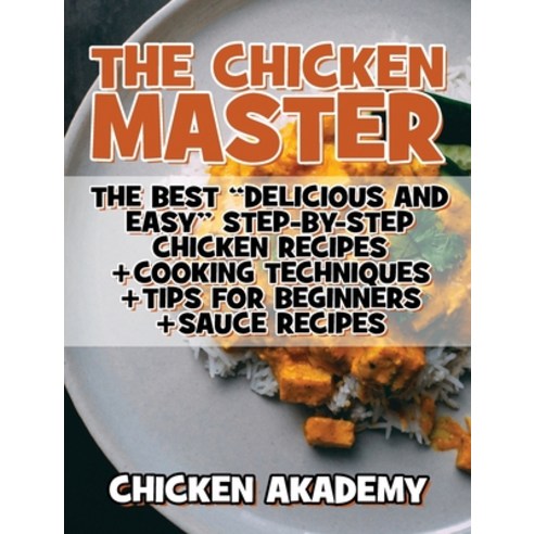 (영문도서) The Chicken Master - The Best Delicious And Easy Step-by-step Chicken Recipes: The Ultimate G... Hardcover, Chicken Akademy, English, 9781803116105