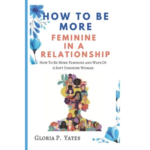 (영문도서) How to be more Feminine in a Relationship: How To Be More Feminine and Ways Of A Soft Feminin... Paperback, Independently Published, English, 9798353879572