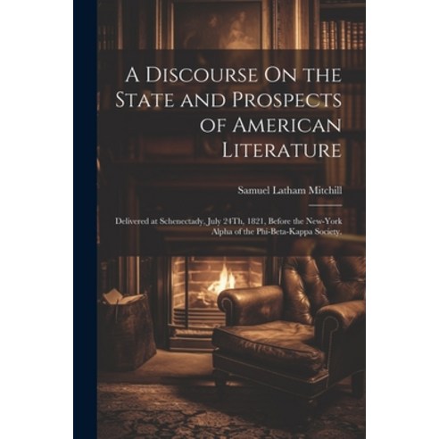 (영문도서) A Discourse On the State and Prospects of American Literature: Delivered at Schenectady July... Paperback, Legare Street Press, English, 9781021923134