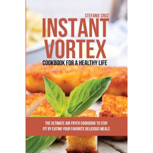 (영문도서) Instant Vortex Cookbook for a Healthy Life: The Ultimate Air Fryer Cookbook to Stay Fit by Ea... Paperback, Stefanie Cruz, English, 9781801412636