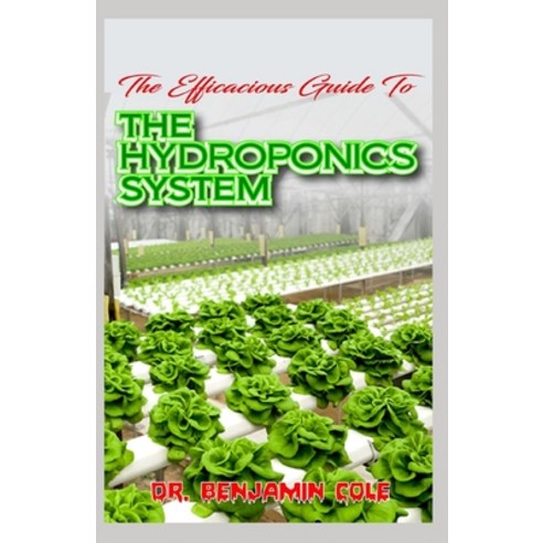The Efficacious Guide To The Hydroponics System: Complex and Simple Homemade DIY Hydroponics Growing... Paperback, Independently Published