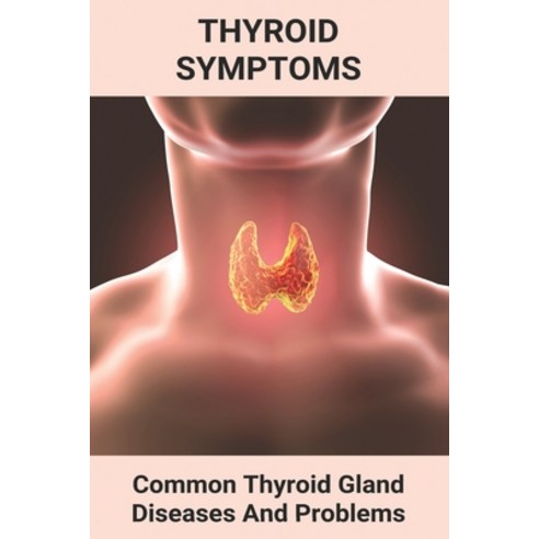 Thyroid Symptoms: Common Thyroid Gland Diseases And Problems: Thyroid Cancer Paperback, Independently Published, English, 9798731201940