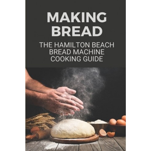 (영문도서) Making Bread: The Hamilton Beach Bread Machine Cooking Guide: How To Make Bread Flour Paperback, Independently Published, English, 9798531960832