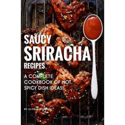 Saucy Sriracha Recipes: A Complete Cookbook of HOT Spicy Dish Ideas! Paperback, Independently Published, English, 9781074672300