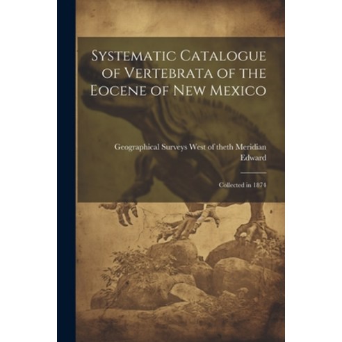 (영문도서) Systematic Catalogue of Vertebrata of the Eocene of New Mexico: Collected in 1874 Paperback, Legare Street Press, English, 9781022011960