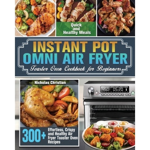 Instant Pot Omni Air Fryer Toaster Oven Cookbook for Beginners: 300+ Effortless Crispy and Healthy ... Paperback, Nicholas Christian