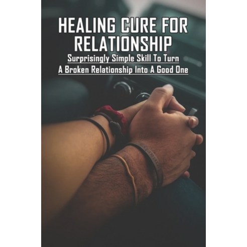 Healing Cure For Relationship: Surprisingly Simple Skill To Turn A Broken Relationship Into A Good O... Paperback, Independently Published, English, 9798729503735