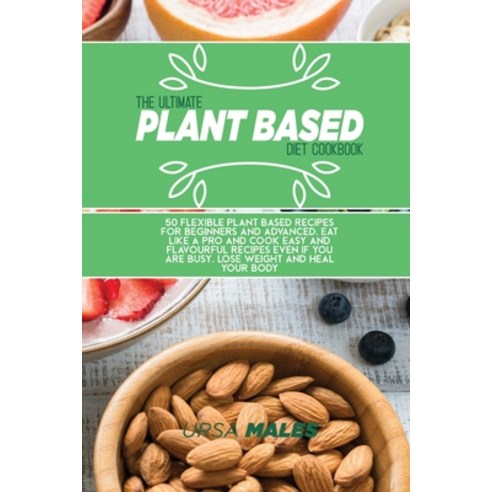 The Ultimate Plant Based Diet Cookbook: 50 Flexible plant based recipes for beginners and advanced. ... Paperback, Ursa Males, English, 9781801832236