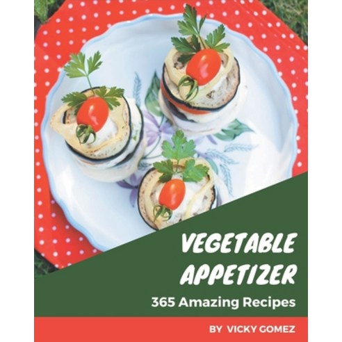 365 Amazing Vegetable Appetizer Recipes: From The Vegetable Appetizer Cookbook To The Table Paperback, Independently Published, English, 9798694315401