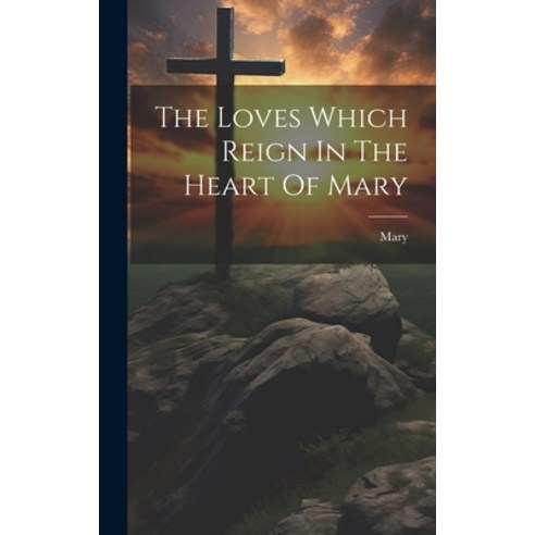 (영문도서) The Loves Which Reign In The Heart Of Mary Hardcover, Legare Street Press, English, 9781021027993