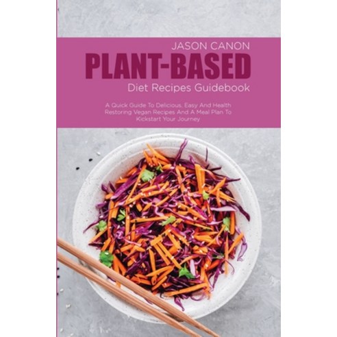 Plant-Based Diet Recipes Guidebook: A Quick Guide To Delicious Easy And Health Restoring Vegan Reci... Paperback, Jason Canon, English, 9781802523850