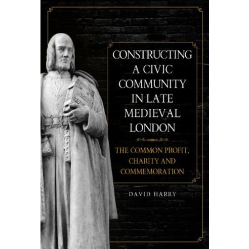 Constructing a Civic Community in Late Medieval London: The Common Profit Charity and Commemoration Hardcover, Boydell Press, English, 9781783273782