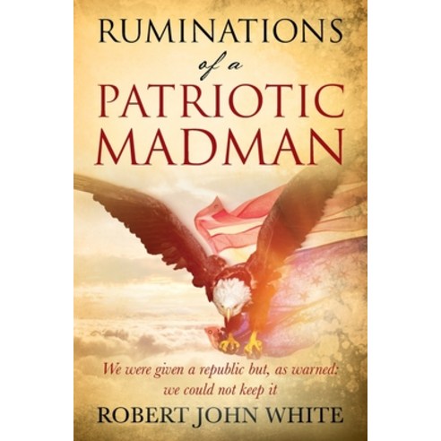 Ruminations of a Patriotic Madman: We were given a republic but as warned: we could not keep it Paperback, Outskirts Press, English, 9781977237286