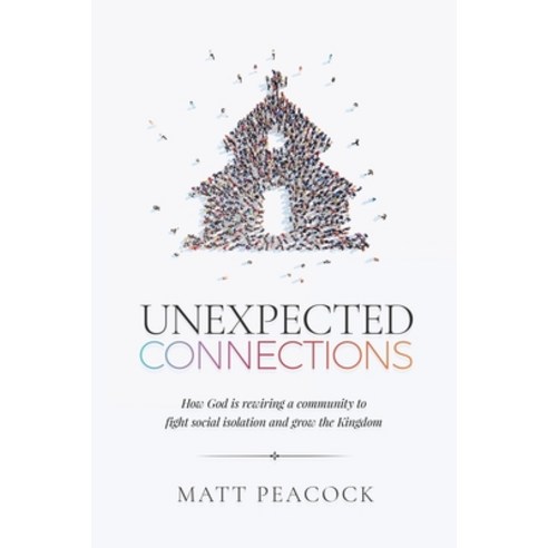 Unexpected Connections: How God is Rewiring a Community to Fight Social Isolation and Grow the Kingdom Paperback, Iridescent Press